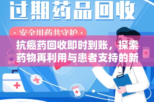 泰州抗癌药回收即时到账，探索药物再利用与患者支持的新路径