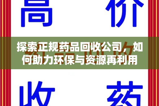 泰州探索正规药品回收公司，如何助力环保与资源再利用