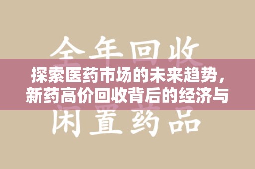 泰州探索医药市场的未来趋势，新药高价回收背后的经济与伦理考量
