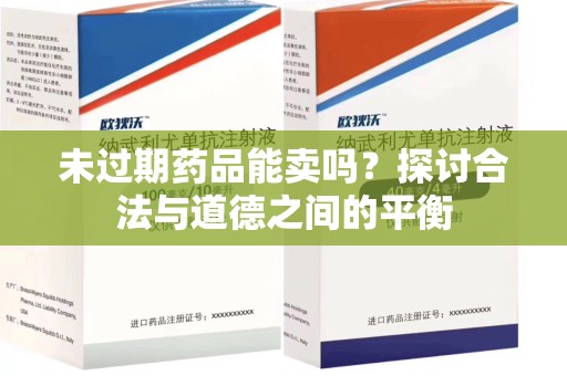 泰州未过期药品能卖吗？探讨合法与道德之间的平衡
