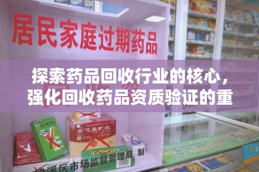 泰州探索药品回收行业的核心，强化回收药品资质验证的重要性