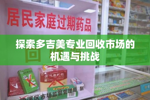泰州探索多吉美专业回收市场的机遇与挑战