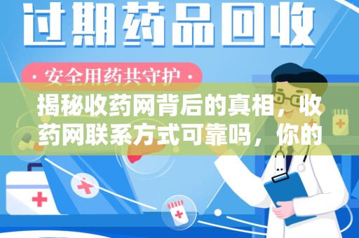 泰州揭秘收药网背后的真相，收药网联系方式可靠吗，你的选择至关重要