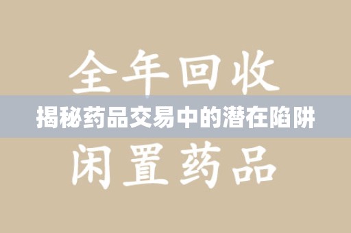 泰州揭秘药品交易中的潜在陷阱