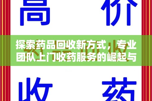 泰州探索药品回收新方式，专业团队上门收药服务的崛起与未来