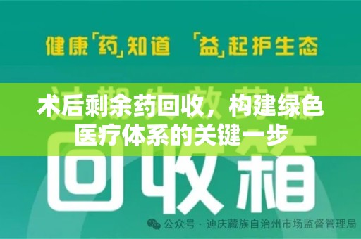 泰州术后剩余药回收，构建绿色医疗体系的关键一步