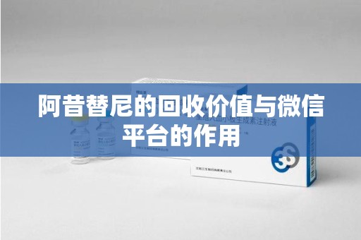 泰州阿昔替尼的回收价值与微信平台的作用