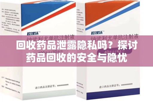 泰州回收药品泄露隐私吗？探讨药品回收的安全与隐忧