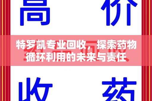 泰州特罗凯专业回收，探索药物循环利用的未来与责任