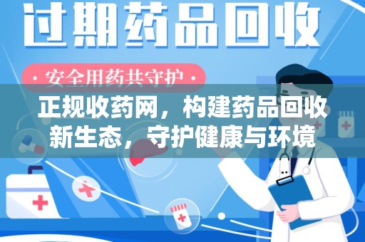 泰州正规收药网，构建药品回收新生态，守护健康与环境