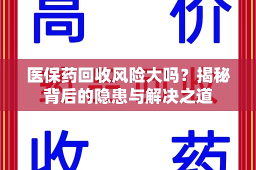 泰州医保药回收风险大吗？揭秘背后的隐患与解决之道