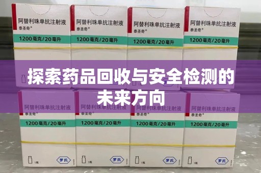 泰州探索药品回收与安全检测的未来方向