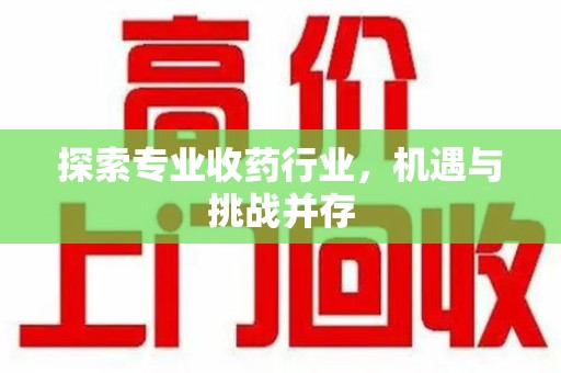 泰州探索专业收药行业，机遇与挑战并存