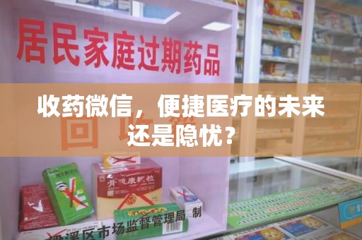 泰州收药微信，便捷医疗的未来还是隐忧？