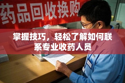 泰州掌握技巧，轻松了解如何联系专业收药人员