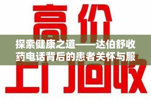 泰州探索健康之道——达伯舒收药电话背后的患者关怀与服务