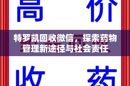 泰州特罗凯回收微信，探索药物管理新途径与社会责任