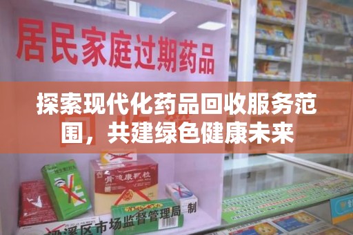 泰州探索现代化药品回收服务范围，共建绿色健康未来