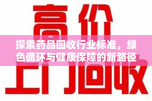 泰州探索药品回收行业标准，绿色循环与健康保障的新路径
