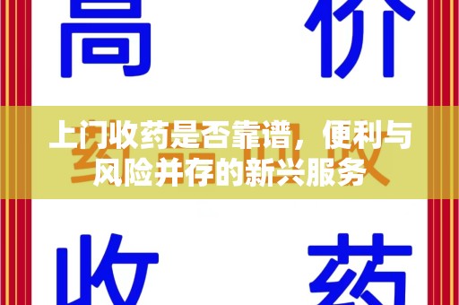 泰州上门收药是否靠谱，便利与风险并存的新兴服务