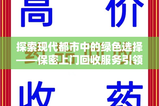 泰州探索现代都市中的绿色选择——保密上门回收服务引领环保新风尚