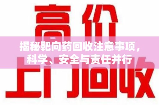 泰州揭秘靶向药回收注意事项，科学、安全与责任并行