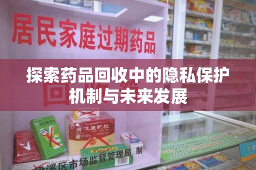 泰州探索药品回收中的隐私保护机制与未来发展