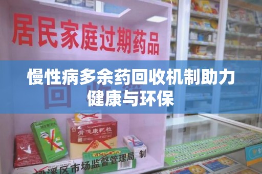 泰州慢性病多余药回收机制助力健康与环保