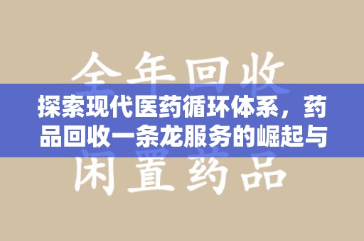 泰州探索现代医药循环体系，药品回收一条龙服务的崛起与未来