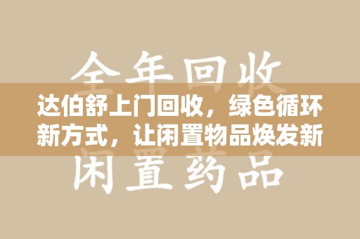 泰州达伯舒上门回收，绿色循环新方式，让闲置物品焕发新生
