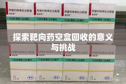 泰州探索靶向药空盒回收的意义与挑战