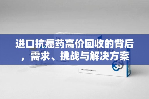 泰州进口抗癌药高价回收的背后，需求、挑战与解决方案
