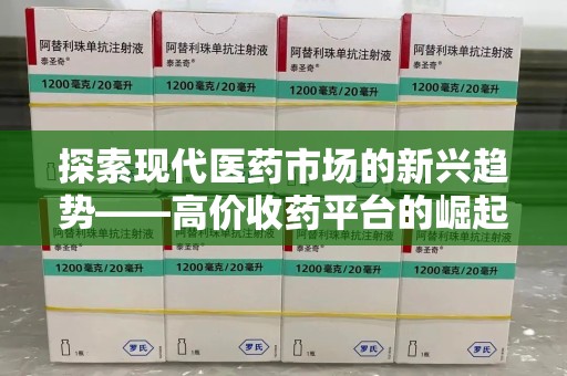泰州探索现代医药市场的新兴趋势——高价收药平台的崛起与影响