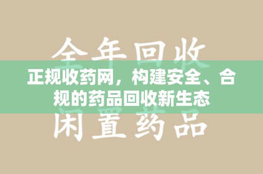 泰州正规收药网，构建安全、合规的药品回收新生态