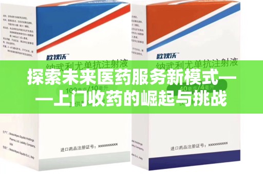 泰州探索未来医药服务新模式——上门收药的崛起与挑战