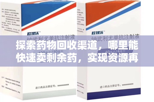 泰州探索药物回收渠道，哪里能快速卖剩余药，实现资源再利用