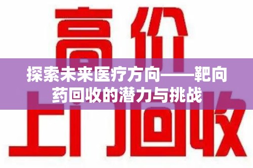 泰州探索未来医疗方向——靶向药回收的潜力与挑战