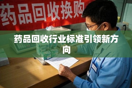 泰州药品回收行业标准引领新方向