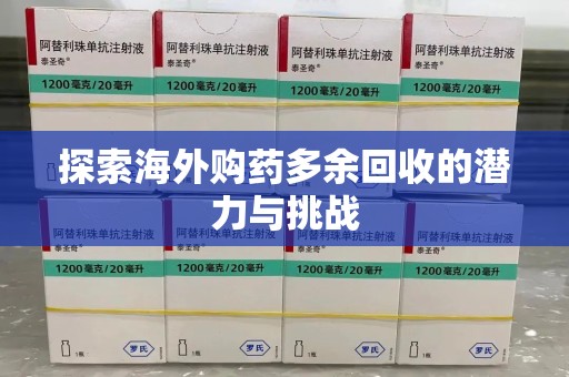 泰州探索海外购药多余回收的潜力与挑战