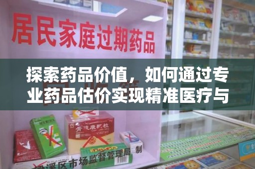 泰州探索药品价值，如何通过专业药品估价实现精准医疗与经济平衡