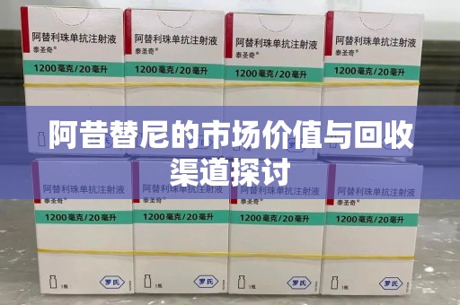 泰州阿昔替尼的市场价值与回收渠道探讨