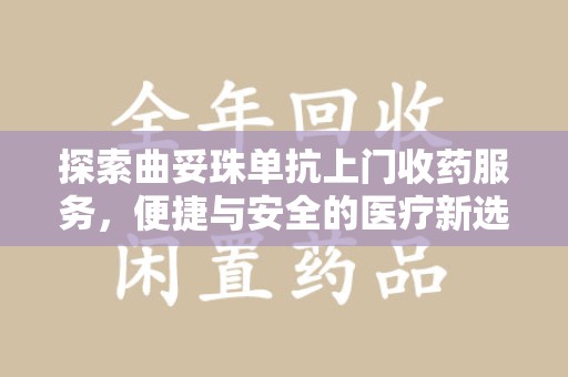 泰州探索曲妥珠单抗上门收药服务，便捷与安全的医疗新选择