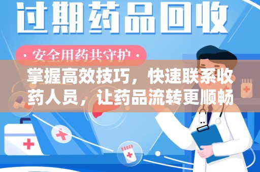 泰州掌握高效技巧，快速联系收药人员，让药品流转更顺畅