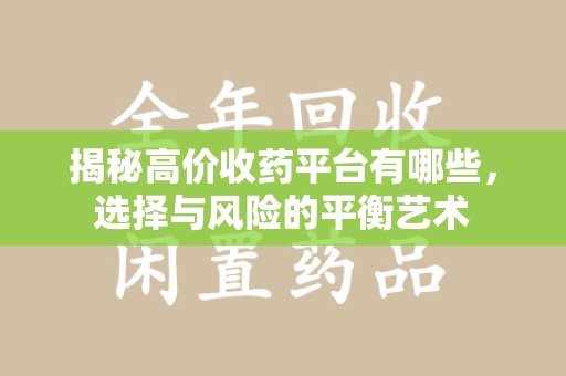泰州揭秘高价收药平台有哪些，选择与风险的平衡艺术