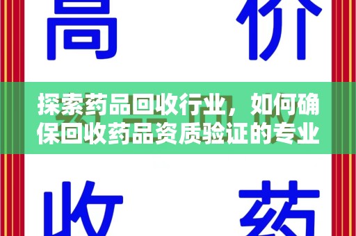 泰州探索药品回收行业，如何确保回收药品资质验证的专业性与规范性