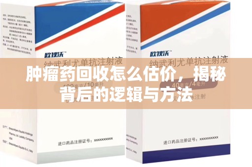 泰州肿瘤药回收怎么估价，揭秘背后的逻辑与方法