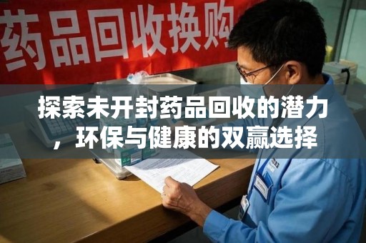 泰州探索未开封药品回收的潜力，环保与健康的双赢选择