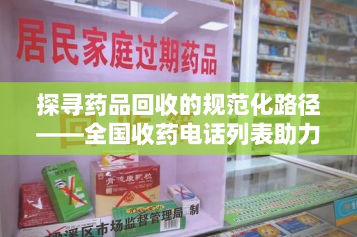 泰州探寻药品回收的规范化路径——全国收药电话列表助力行业发展