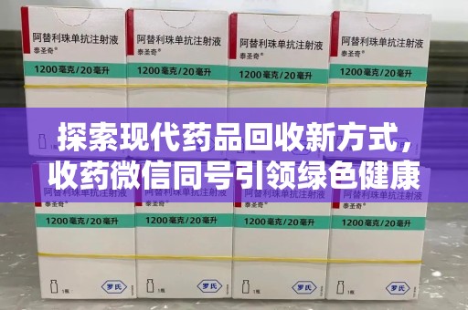 泰州探索现代药品回收新方式，收药微信同号引领绿色健康潮流