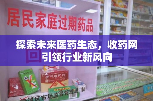 泰州探索未来医药生态，收药网引领行业新风向